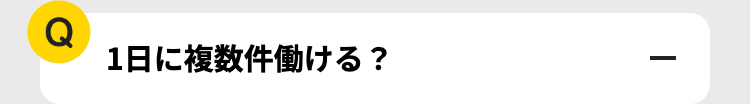 Q
1日に複数件働ける?
|