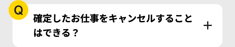 Q
確定したお仕事をキャンセルすること
+
はできる?