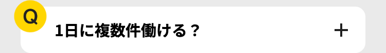 Q
1日に複数件働ける?
+