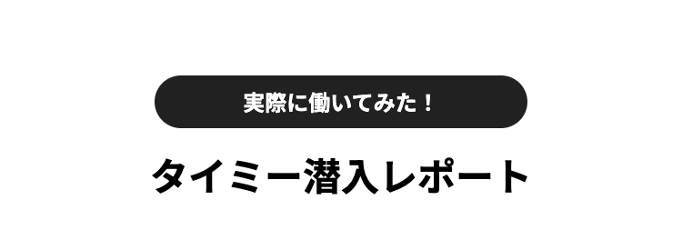 実際に働いてみた!
タイミー潜入レポート