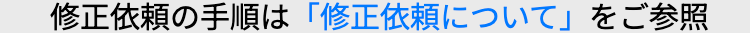 修正依頼の手順は 「修正依頼について」 をご参照